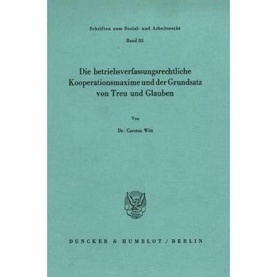 Die betriebsverfassungsrechtliche Kooperationsmaxime und der Grundsatz von Treu und Glauben., Taschenbuch von Carsten Witt, Duncker & Humblot,
