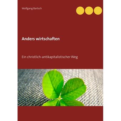 Anders wirtschaften, Taschenbuch von Wolfgang Bartsch, BoD – Books on Demand, 978-3-7504-1342-9