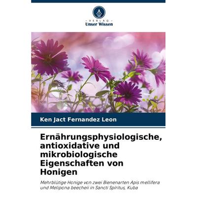Ernährungsphysiologische, antioxidative und mikrobiologische Eigenschaften von Honigen, Taschenbuch von Ken Jact Fernández León, Verlag Unser Wissen,
