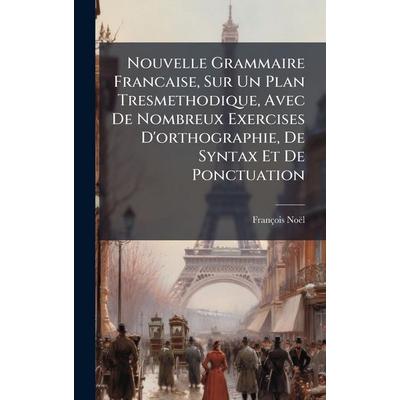 Nouvelle Grammaire Francaise, Sur Un Plan Tresmethodique, Avec De Nombreux Exercises D'orthographie; De Syntax Et De Ponctuation, Gebundene Ausgabe