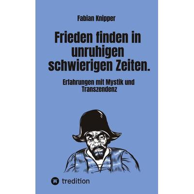 Frieden finden in unruhigen schwierigen Zeiten., Taschenbuch von Fabian Knipper, Tredition, 978-3-567-01755-1