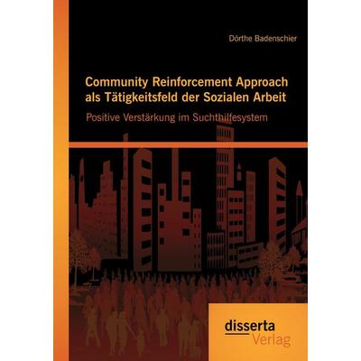 Community Reinforcement Approach als Tätigkeitsfeld der Sozialen Arbeit: Positive Verstärkung im Suchthilfesystem, Taschenbuch von Dörthe Badenschier,