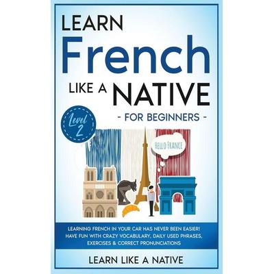 Learn French Like a Native for Beginners - Level 2, Gebundene Ausgabe von Learn Like A. Native, Learn Like A Native, 978-1-80209-063-5
