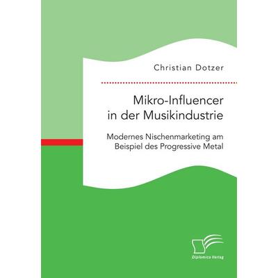 Mikro-Influencer in der Musikindustrie. Modernes Nischenmarketing am Beispiel des Progressive Metal, Taschenbuch von Christian Dotzer, Diplomica
