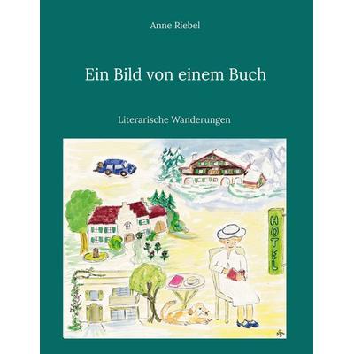 Ein Bild von einem Buch - Literarische Wanderungen, Gebundene Ausgabe von Anne Riebel, BoD – Books on Demand, 978-3-7583-6332-0