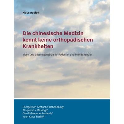 Die chinesische Medizin kennt keine orthopädischen Krankheiten, Gebundene Ausgabe von Klaus Radloff, BoD – Books on Demand, 978-3-7412-4296-0