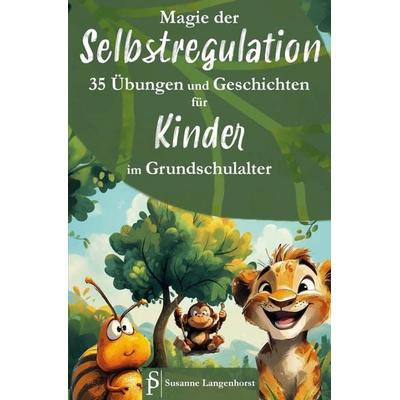 Magie der Selbstregulation - 35 Übungen und Geschichten für Kinder im Grundschulalter - Spielerisch und magisch lernen mit starken Gefühlen umzugehen,