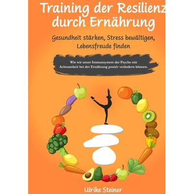 Training der Resilienz durch Ernährung - Gesundheit stärken, Stress bewältigen, Lebensfreude finden, Gebundene Ausgabe von Ulrike Steiner, Tredition,
