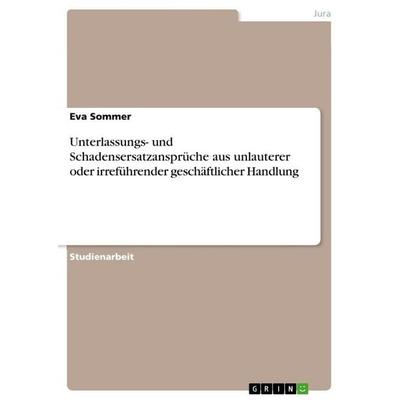 Unterlassungs- und Schadensersatzansprüche aus unlauterer oder irreführender geschäftlicher Handlung, Taschenbuch von Eva Sommer, GRIN,