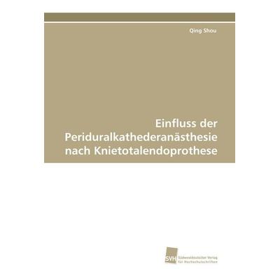 Einfluss der Periduralkathederanästhesie nach Knietotalendoprothese, Taschenbuch von Qing Shou, Südwestdeutscher Verlag für Hochschulschriften,