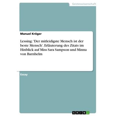 Lessing: 'Der mitleidigste Mensch ist der beste Mensch'. Erläuterung des Zitats im Hinblick auf Miss Sara Sampson und Minna von Barnhelm, Taschenbuch