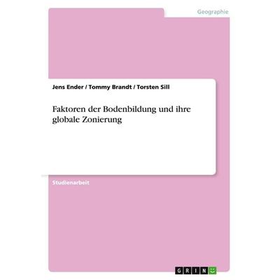 Faktoren der Bodenbildung und ihre globale Zonierung, Taschenbuch von Jens Ender,Tommy Brandt,Torsten Sill, GRIN, 978-3-638-79554-8