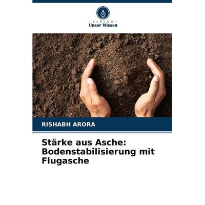 Stärke aus Asche: Bodenstabilisierung mit Flugasche, Taschenbuch von Rishabh Arora, Verlag Unser Wissen, 978-620-7-37034-4