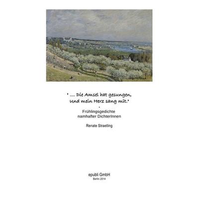 '.. Die Amsel hat gesungen. Und mein Herz sang mit.' - Frühlingsgedichte namhafter DichterInnen, Taschenbuch von Renate Straetling, Epubli,