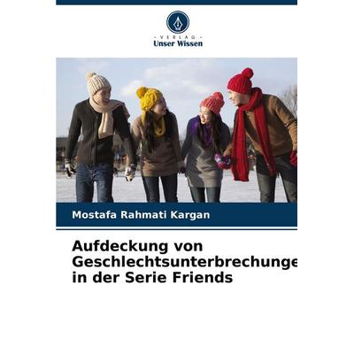 Aufdeckung von Geschlechtsunterbrechungen in der Serie Friends, Taschenbuch von Mostafa Rahmati Kargan, Verlag Unser Wissen, 978-620-7-34141-2