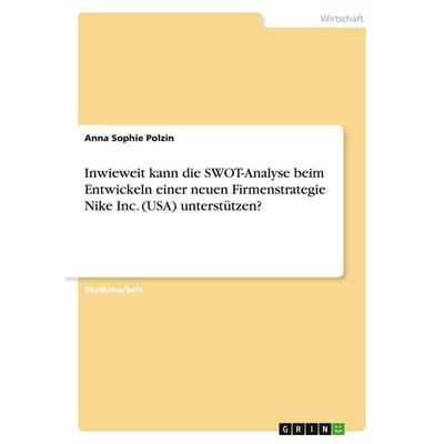 Inwieweit kann die SWOT-Analyse beim Entwickeln einer neuen Firmenstrategie Nike Inc. (USA) unterstützen?, Taschenbuch von Anna Sophie Polzin, GRIN,