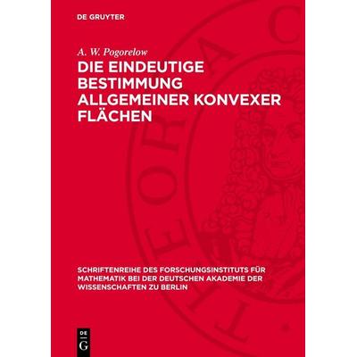 Die eindeutige Bestimmung allgemeiner konvexer Flächen, Gebundene Ausgabe von A. W. Pogorelow, De Gruyter, 978-3-11-277464-9