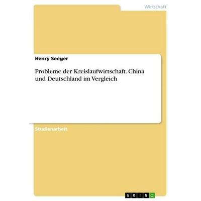 Probleme der Kreislaufwirtschaft. China und Deutschland im Vergleich, Taschenbuch von Henry Seeger, GRIN, 978-3-346-83420-1