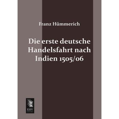 Die erste deutsche Handelsfahrt nach Indien 1505/06, Taschenbuch von Franz Hümmerich, EHV-History, 978-3-95564-075-0