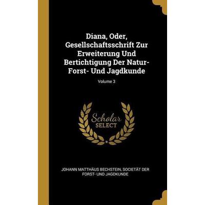 Diana, Oder, Gesellschaftsschrift Zur Erweiterung Und Bertichtigung Der Natur- Forst- Und Jagdkunde; Volume 3, Gebundene Ausgabe von Johann Matthaus
