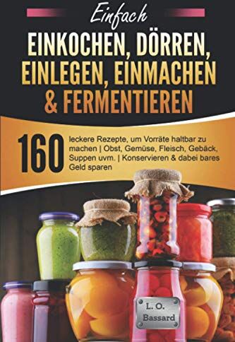 Bassard, Leonardo Oliver - Einfach Einkochen, Dörren, Einlegen, Einmachen & Fermentieren: 160 leckere Rezepte, um Vorräte haltbar zu machen Obst, Gemüse, Fleisch, Gebäck, Suppen uvm. Konservieren & dabei bares Geld sparen - Preis vom 10.10.2026 11:48:34 h