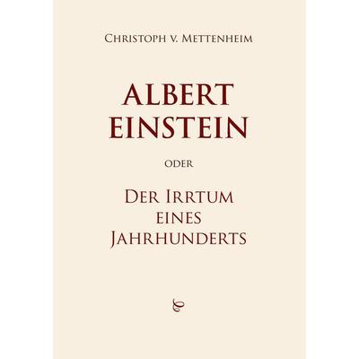 Albert Einstein oder Der Irrtum eines Jahrhunderts, Taschenbuch von Christoph Mettenheim, BoD – Books on Demand, 978-3-8448-2367-7