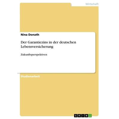 Der Garantiezins in der deutschen Lebensversicherung, Taschenbuch von Nina Donath, GRIN, 978-3-656-71962-5