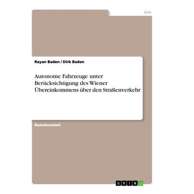 Autonome Fahrzeuge unter Berücksichtigung des Wiener Übereinkommens über den Straßenverkehr, Taschenbuch von Dirk Baden,Rayan Baden, GRIN,