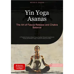 Yin Yoga Asanas: The Art of Fascia Release and Chakra Balance, Ratgeber von Bendis A. I. Saage