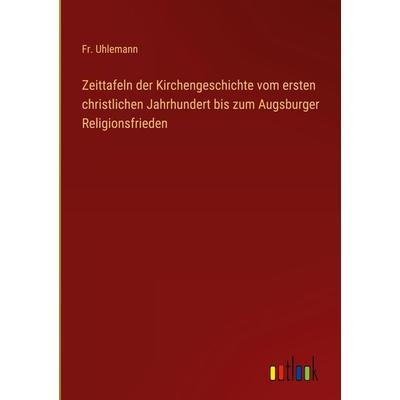 Zeittafeln der Kirchengeschichte vom ersten christlichen Jahrhundert bis zum Augsburger Religionsfrieden, Gebundene Ausgabe von Fr. Uhlemann, Outlook,