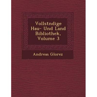 Vollst Ndige Hau - Und Land Bibliothek, Volume 3, von Andreas Glorez, Saraswati Press, 978-1-249-47193-6