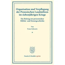 Organisation und Verpflegung der Preussischen Landmilizen im siebenjährigen Kriege., Fachbücher von Franz Schwartz