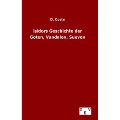 Isidors Geschichte der Goten, Vandalen, Sueven, Gebundene Ausgabe von D. Coste, Europäischer Geschichtsverlag, 978-3-7340-0273-1