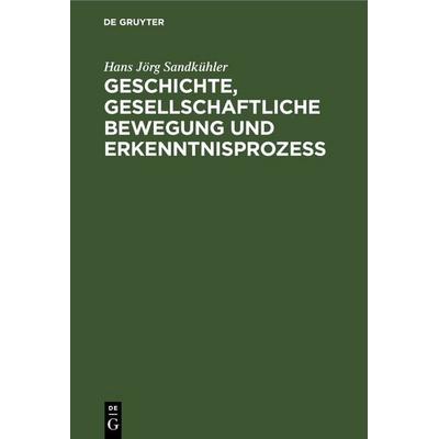 Geschichte, gesellschaftliche Bewegung und Erkenntnisprozess, Gebundene Ausgabe von Hans Jörg Sandkühler, De Gruyter, 978-3-11-253173-0