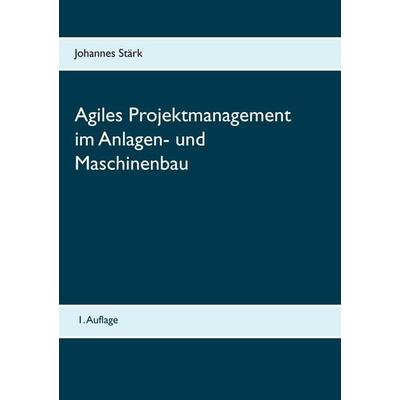 Agiles Projektmanagement im Anlagen- und Maschinenbau, Taschenbuch von Johannes Stärk, BoD – Books on Demand, 978-3-8391-0628-0