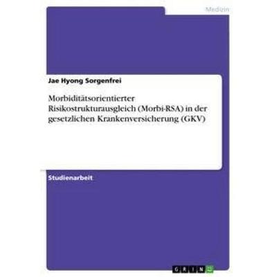 Morbiditätsorientierter Risikostrukturausgleich (Morbi-RSA) in der gesetzlichen Krankenversicherung (GKV), Taschenbuch von Jae Hyong Sorgenfrei, GRIN,