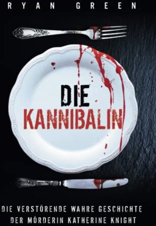 Ryan Green - Die Kannibalin: Die Verstörende Wahre Geschichte Der Mörderin Katherine Knight (Wahres Verbrechen) - Preis vom 17.10.2026 19:25:27 h