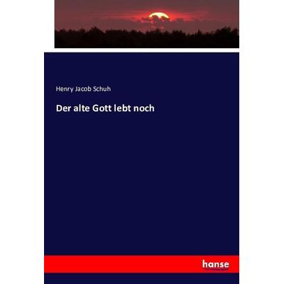 Der alte Gott lebt noch, Taschenbuch von Henry Jacob Schuh, Hansebooks, 978-3-7434-8734-5