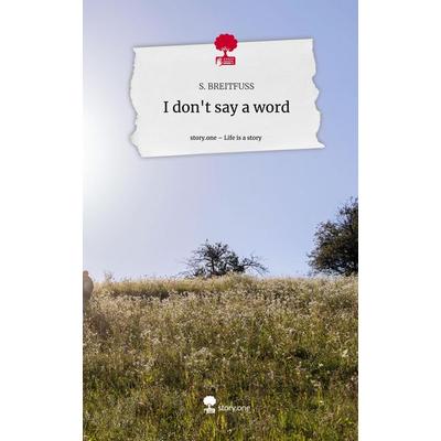I don't say a word. Life is a Story - story.one, Gebundene Ausgabe von S. Breitfuss, Story.one publishing, 978-3-7108-5811-6