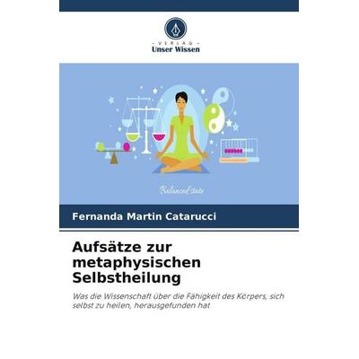 Aufsätze zur metaphysischen Selbstheilung, Taschenbuch von Fernanda Martin Catarucci, Verlag Unser Wissen, 978-620-8-06025-1