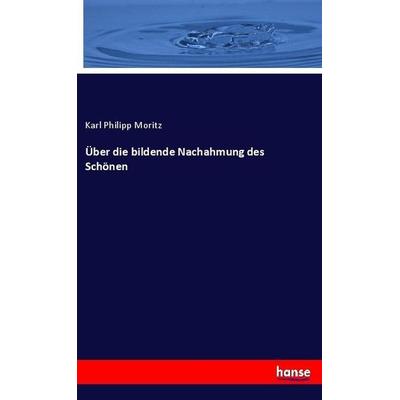 Über die bildende Nachahmung des Schönen, Taschenbuch von Karl Philipp Moritz, Hansebooks, 978-3-7446-0193-1