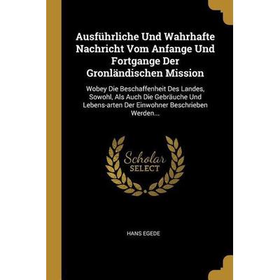 Ausführliche Und Wahrhafte Nachricht Vom Anfange Und Fortgange Der Gronländischen Mission: Wobey Die Beschaffenheit Des Landes, Sowohl, ALS Auch Die