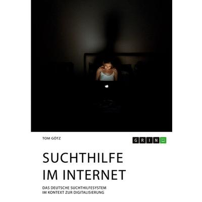Suchthilfe im Internet. Das deutsche Suchthilfesystem im Kontext zur Digitalisierung, Taschenbuch von Tom Götz, GRIN, 978-3-346-32179-4