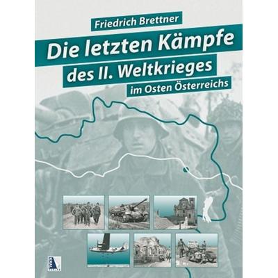 Die letzten Kämpfe des Zweiten Weltkriegs (Sammelband), Gebundene Ausgabe von Friedrich Brettner, KRAL, 978-3-99024-915-4