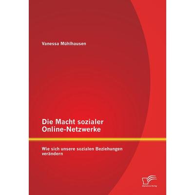 Die Macht sozialer Online-Netzwerke: Wie sich unsere sozialen Beziehungen verändern, Taschenbuch von Vanessa Mühlhausen, Diplomica Verlag GmbH,