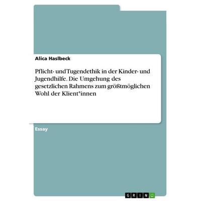 Pflicht- und Tugendethik in der Kinder- und Jugendhilfe. Die Umgehung des gesetzlichen Rahmens zum größtmöglichen Wohl der Klient*innen, Taschenbuch