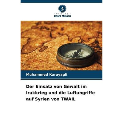 Der Einsatz von Gewalt im Irakkrieg und die Luftangriffe auf Syrien von TWAIL, Taschenbuch von Muhammed Karayagli, Verlag Unser Wissen,