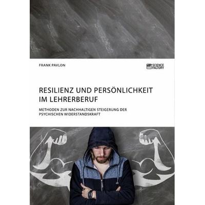 Resilienz und Persönlichkeit im Lehrerberuf. Methoden zur nachhaltigen Steigerung der psychischen Widerstandskraft, Taschenbuch von Frank Pavlon,