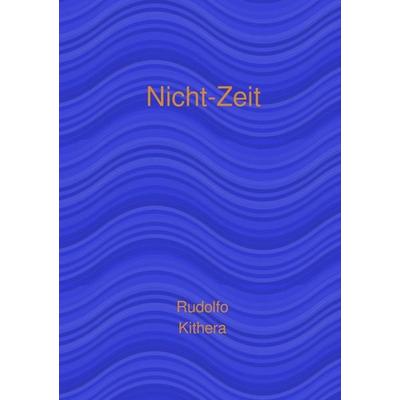Nicht-Zeit, Taschenbuch von Rudolfo Kithera, Epubli, 978-3-565-33022-5