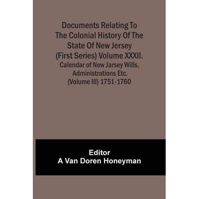 Documents Relating To The Colonial History Of The State Of New Jersey (First Series) Volume Xxxii. Calendar Of New Jarsey Wills, Administrations Etc.